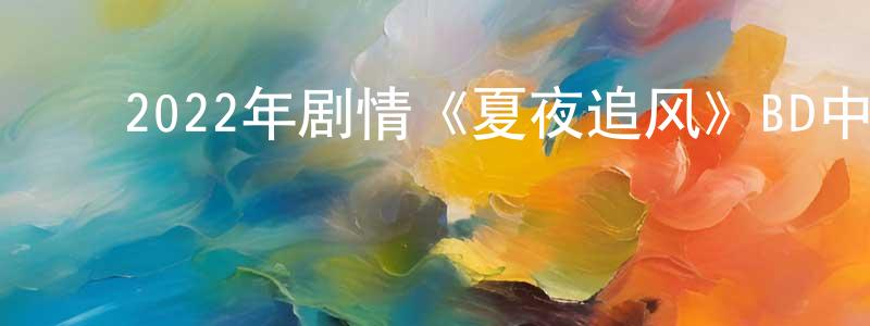 陈黎玲的动漫综艺大全,2022年剧情《夏夜追风》BD中英双字迅雷下载_电影天堂
